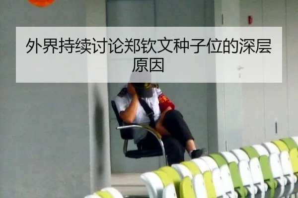 外界持续讨论郑钦文种子位的深层原因